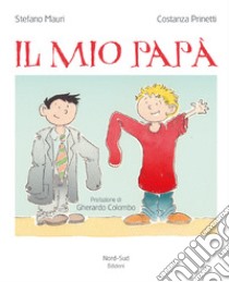 Il mio papà. Ediz. illustrata libro di Mauri Stefano; Prinetti Costanza