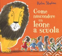 Come nascondere un leone a scuola. Ediz. illustrata libro di Stephens Helen