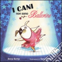 I cani non sono ballerine. Ediz. illustrata libro di Kemp Anna; Ogilvie Sara