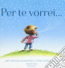 Per te vorrei.... Ediz. a colori libro di Krouse Rosenthal Amy; Lichtenheld Tom