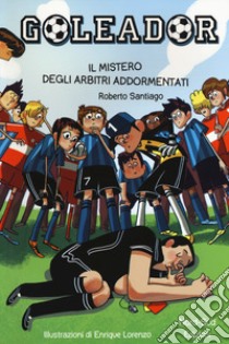 Il mistero degli arbitri addormentati. Goleador. Vol. 1 libro di Santiago Roberto