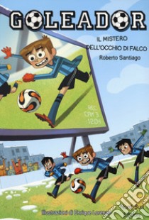 Il mistero dell'occhio di falco. Goleador. Vol. 4 libro di Santiago Roberto