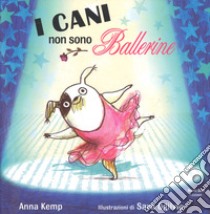 I cani non sono ballerine. Ediz. a colori libro di Kemp Anna; Ogilvie Sara