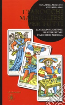 I tarocchi marsigliesi per tutti. La guida fondamentale per interpretare i tarocchi di Marsiglia libro di Morsucci Anna Maria; Aloi Antonella