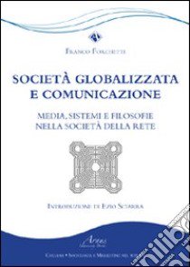 Società globalizzata e comunicazione. Media, sistemi e filosofie nella società della rete libro di Forchetti Franco