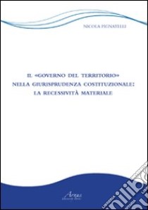 Il «governo del territorio» nella giurisprudenza costituzionale. La recessività materiale libro di Pignatelli Nicola