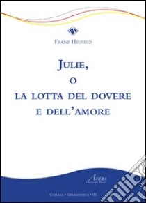 Julie, o la lotta del dovere e dell'amore libro di Heufeld Franz; Pirro M. (cur.)