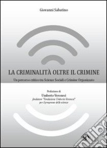 La criminalità oltre il crimine. Un percorso critico tra scienze sociali e crimine organizzato libro di Sabatino Giovanni