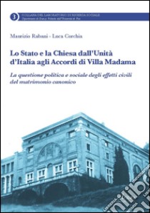 Lo Stato e la Chiesa dall'unità d'Italia agli accordi di villa Madama. La questione politica e sociale degli effetti civili del matrimonio canonico libro di Rabani Maurizio; Corchia Luca