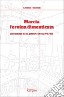 Marcia l'eroina dimenticata. Il romanzo della giovane che salvò Pisa libro di Pancrazi Antonio