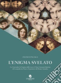 L'enigma svelato La Gioconda, la Vergine delle rocce, il San Giovanni Battista di Leonardo da Vinci e il pensiero del Beato Amadeo libro di Paliaga Franco