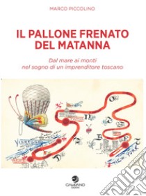 Il pallone frenato del Matanna. Dal mare ai monti nel sogno di un imprenditore toscano libro di Piccolino Marco