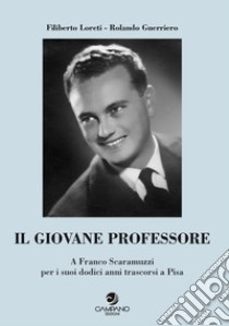 Il giovane professore. A Franco Scaramuzzi per i suoi dodici anni trascorsi a Pisa libro di Loreti Filiberto; Guerriero Rolando