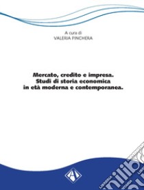 Mercato, credito e impresa. Studi di storia economica in età moderna e contemporanea libro di Pinchera Valeria