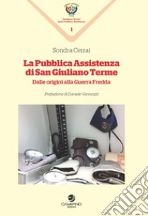 La pubblica assistenza di San Giuliano Terme. Dalle origini alla Guerra Fredda libro di Cerrai Sondra