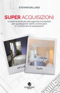 Super acquisizioni. Il sistema dedicato alle agenzie immobiliari per guadagnare clienti continuativi e moltiplicare le acquisizioni libro di Dallago Stefano