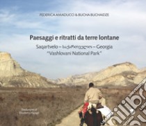 Paesaggi e ritratti da terre lontane Saqartvelo-Georgia «Vashlovani National Park». Ediz. italiana e inglese libro di Amaducci Federica; Buchaidze Bucha