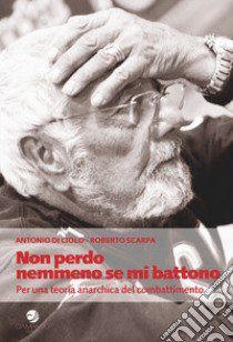 Non perdo nemmeno se mi battono. Per una teoria anarchica del combattimento libro di Di Ciolo Antonio; Scarpa Roberto