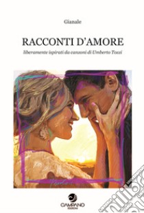 Racconti d'amore. Liberamente ispirati da canzoni di Umberto Tozzi libro di Gianale