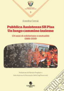 Pubblica assistenza SR Pisa. Un cammino lungo insieme. 134 anni di solidarismo e mutualità (1886-2019) libro di Cerrai Sondra