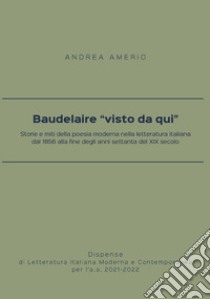 Baudelaire «visto da qui». Storie e miti della poesia moderna nella letteratura italiana dal 1856 alla fine degli anni settanta del XIX secolo libro di Amerio Andrea