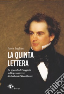 La quinta lettera. Lo sguardo del saggista nella prosa breve di Nathaniel Hawthorne libro di Bugliani Paolo