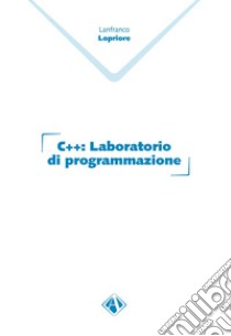 C++. Laboratorio di programmazione libro di Lopriore Lanfranco