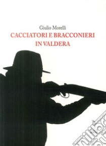 Cacciatori e bracconieri in Valdera libro di Morelli Giulio