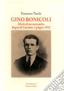 Gino Bonicoli. Morte di un mezzadro, Bagni di Casciana 1 giugno 1922 libro di Turchi Francesco