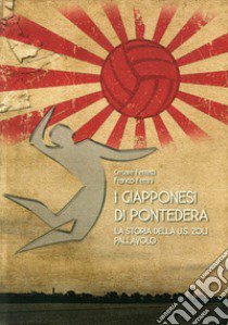 I giapponesi di Pontedera. La storia della U.S. Zoli pallavolo libro di Ferretti Cesare; Ferrini Franco