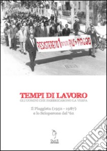 Tempi di lavoro. Gli uomini che fabbricarono la Vespa. Il Piaggista (1952-1978) e lo Scioperone del '62. Con DVD libro di Pucci Lorenza