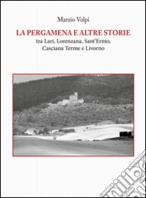 La pergamena e altre storie tra Lari, Lorenzana, Sant'Ermo, Casciana Terme e Livorno libro di Volpi Marzio