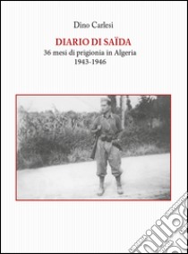 Diario di Saïda. 36 mesi di prigionia in Algeria (1943-1946) libro di Carlesi Dino; Pezzica F. (cur.)