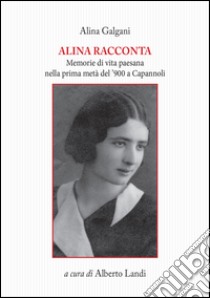 Alina racconta. Memorie di vita paesana nella prima metà del '900 a Capannoli libro di Galgani Alina; Landi A. (cur.)