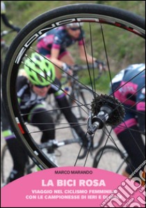 La bici rosa. Viaggio nel ciclismo femminile con le campionesse di ieri e di oggi libro di Marando Marco