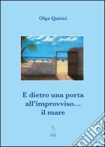 E dietro la porta all'improvviso... il mare libro di Quirici Olga