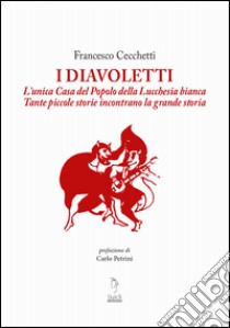 I Diavoletti. L'unica Casa del Popolo della Lucchesia bianca. Tante piccole storie incontrano la grande storia libro di Cecchetti Francesco