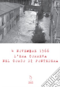 4 Novembre 1966. L'era correva nel corso di Pontedera. Con Materiale digitale (su supporto fisico) libro di Pucci Lorenza; Quirici Michele