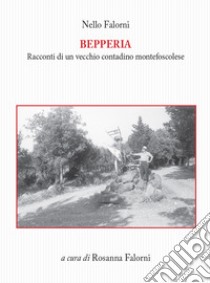 Bepperia. Racconti di un vecchio contadino montefoscolese libro di Falorni Nello; Falorni R. (cur.)