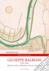 Giuseppe Balbiani 1767-1851. Da Pont' ad Era a Napoleone e ritorno a Pontedera libro di Fiumalbi Dino