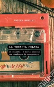 La terapia celata. Un delitto. E molte persone con qualcosa da nascondere libro di Mangini Walter