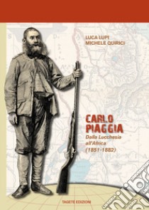 Carlo Piaggia. Dalla Lucchesia all'Africa (1851-1882) libro di Lupi Luca; Quirici Michele