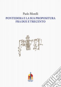 Pontedera e la sua propositura fra Due e Trecento libro di Morelli Paolo