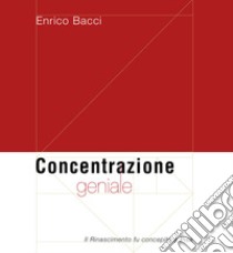 Concentrazione geniale. Il Rinascimento fu concepito a Pisa libro di Bacci Enrico