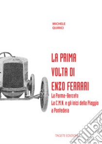 La prima volta di Enzo Ferrari. La Palma-Berceto. La C.M.N. e gli inizi della Piaggio a Pontedera libro di Quirici Michele