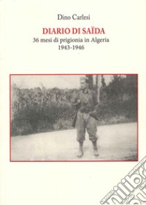 Diario di Saïda. 36 mesi di prigionia in Algeria (1943-1946) libro di Carlesi Dino; Pezzica F. (cur.)