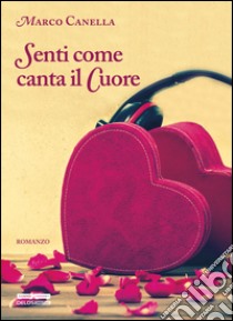 Senti come canta il cuore libro di Canella Marco