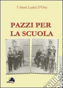 Pazzi per la scuola. il burnout degli insegnati a 360°. Prevenzione e gestione in 125 casi libro di Lodolo D'Oria Vittorio