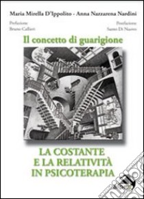 Il concetto di guarigione. La costante e la relatività in psicoterapia libro di D'Ippolito M. Mirella; Nardini A. Nazzarena