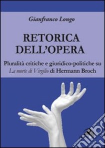 La retorica dell'opera. Pluralità critiche e giuridico-politiche su La morte di Virgilio di Hermann Broch libro di Longo Gianfranco